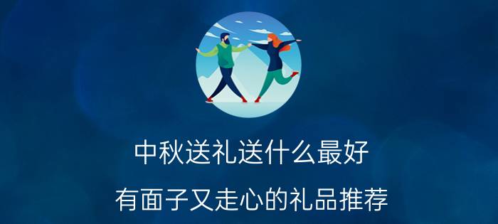 中秋送礼送什么最好 有面子又走心的礼品推荐